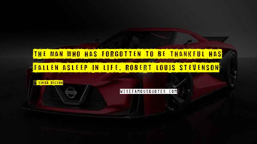 Linda Dillow Quotes: The man who has forgotten to be thankful has fallen asleep in life. Robert Louis Stevenson