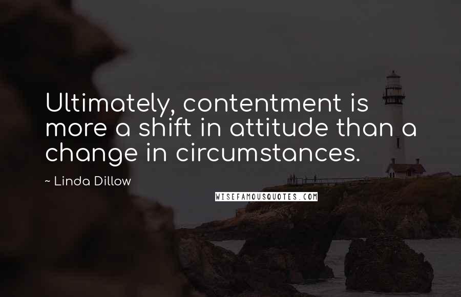 Linda Dillow Quotes: Ultimately, contentment is more a shift in attitude than a change in circumstances.