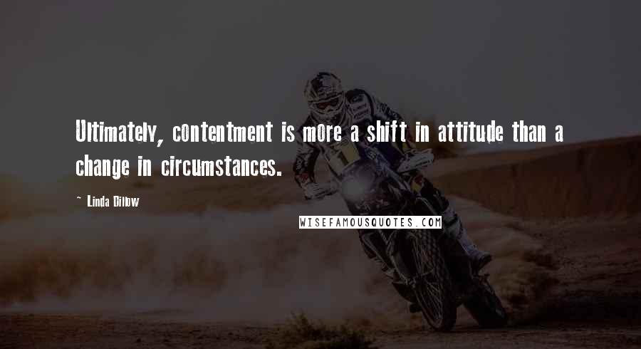 Linda Dillow Quotes: Ultimately, contentment is more a shift in attitude than a change in circumstances.
