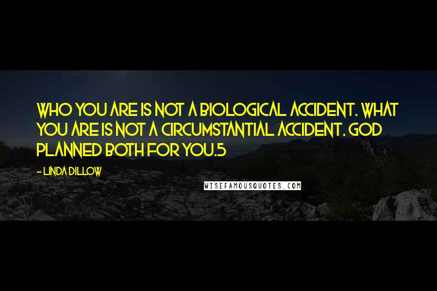 Linda Dillow Quotes: Who you are is not a biological accident. What you are is not a circumstantial accident. God planned both for you.5