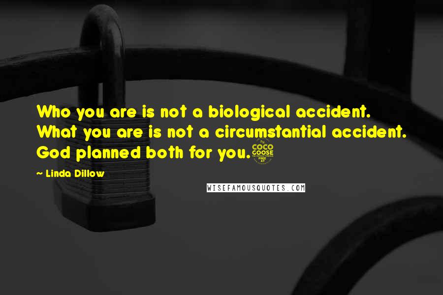 Linda Dillow Quotes: Who you are is not a biological accident. What you are is not a circumstantial accident. God planned both for you.5