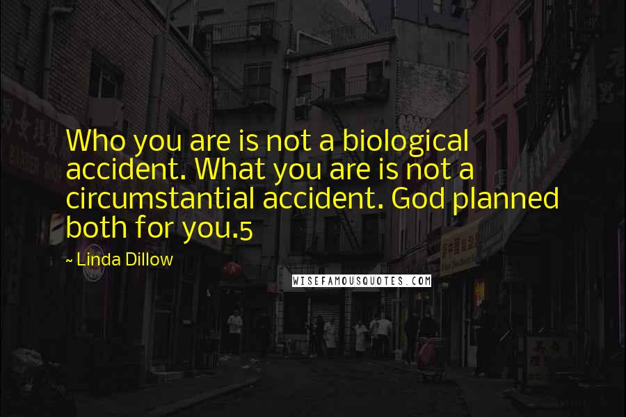 Linda Dillow Quotes: Who you are is not a biological accident. What you are is not a circumstantial accident. God planned both for you.5