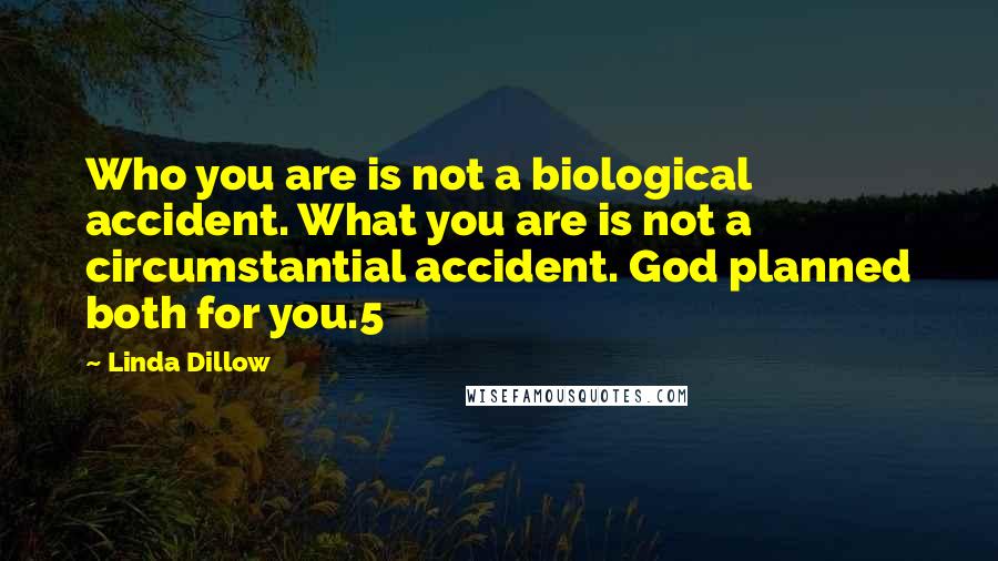 Linda Dillow Quotes: Who you are is not a biological accident. What you are is not a circumstantial accident. God planned both for you.5