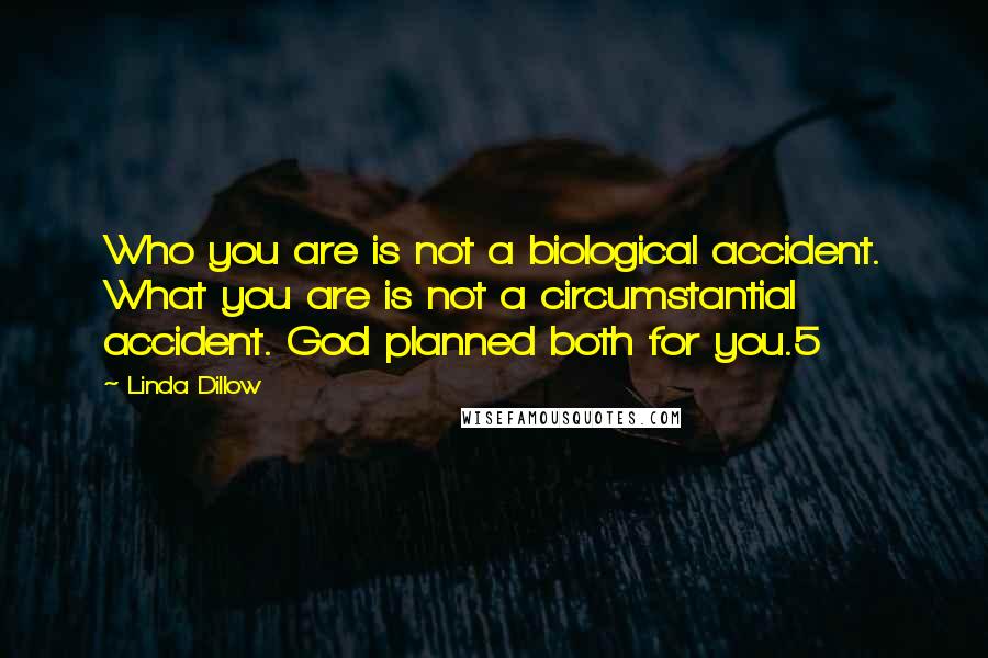 Linda Dillow Quotes: Who you are is not a biological accident. What you are is not a circumstantial accident. God planned both for you.5