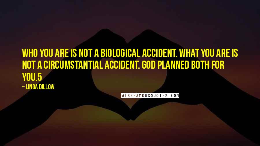 Linda Dillow Quotes: Who you are is not a biological accident. What you are is not a circumstantial accident. God planned both for you.5