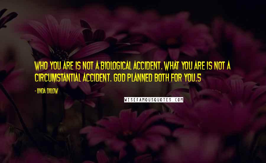 Linda Dillow Quotes: Who you are is not a biological accident. What you are is not a circumstantial accident. God planned both for you.5