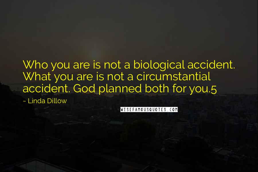 Linda Dillow Quotes: Who you are is not a biological accident. What you are is not a circumstantial accident. God planned both for you.5