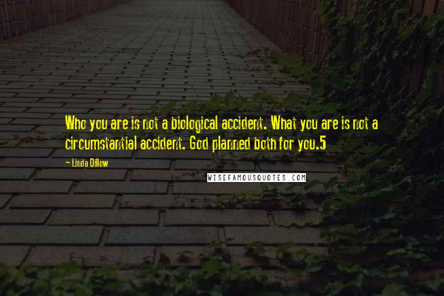 Linda Dillow Quotes: Who you are is not a biological accident. What you are is not a circumstantial accident. God planned both for you.5