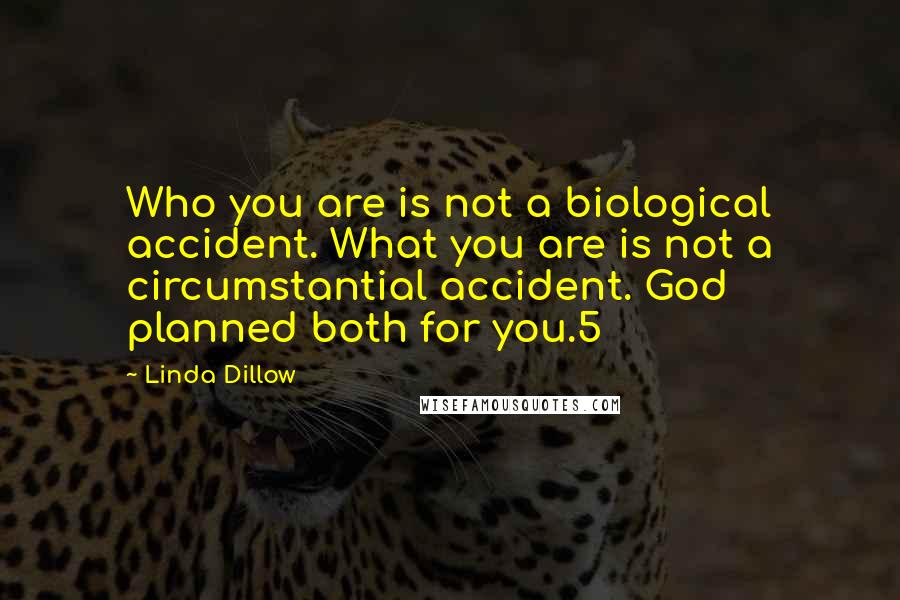 Linda Dillow Quotes: Who you are is not a biological accident. What you are is not a circumstantial accident. God planned both for you.5