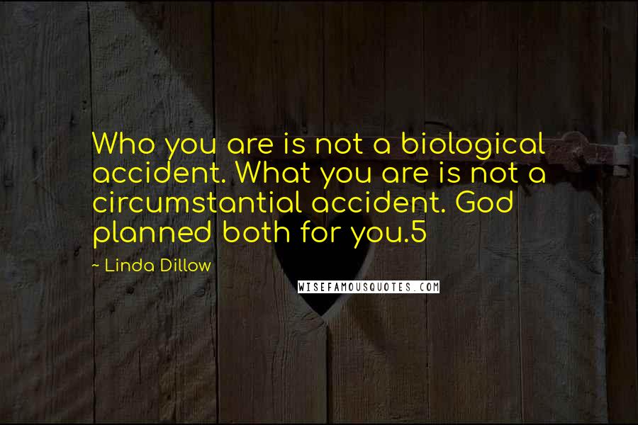 Linda Dillow Quotes: Who you are is not a biological accident. What you are is not a circumstantial accident. God planned both for you.5