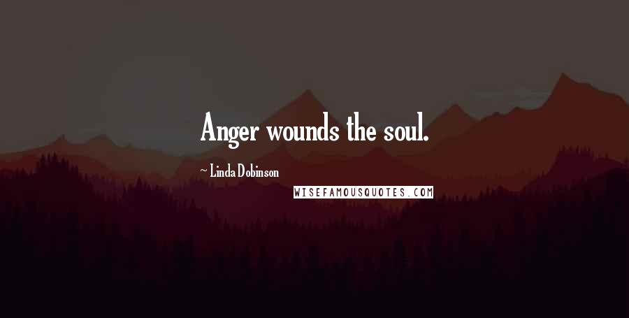 Linda Dobinson Quotes: Anger wounds the soul.