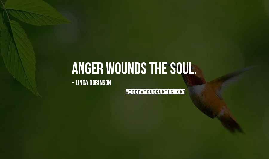 Linda Dobinson Quotes: Anger wounds the soul.