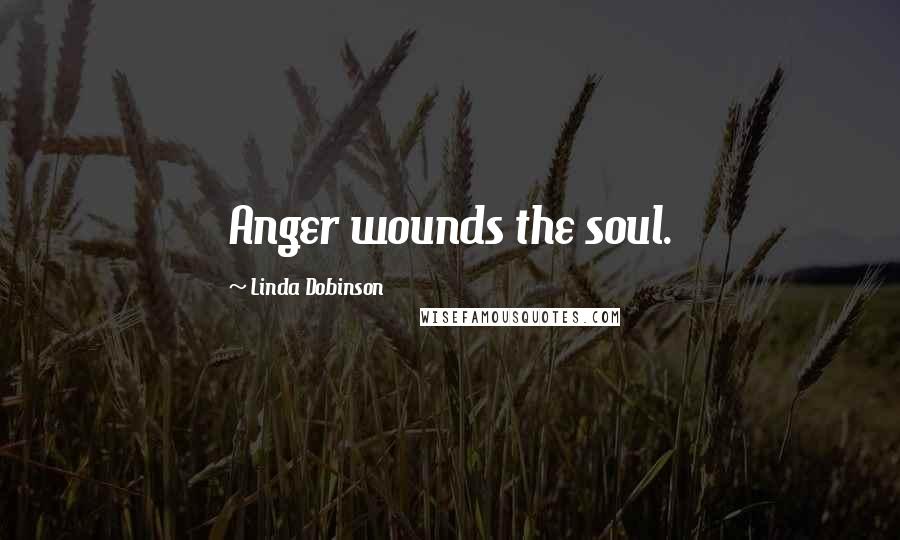Linda Dobinson Quotes: Anger wounds the soul.