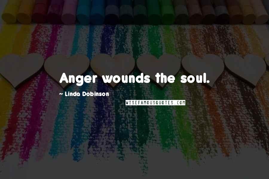 Linda Dobinson Quotes: Anger wounds the soul.