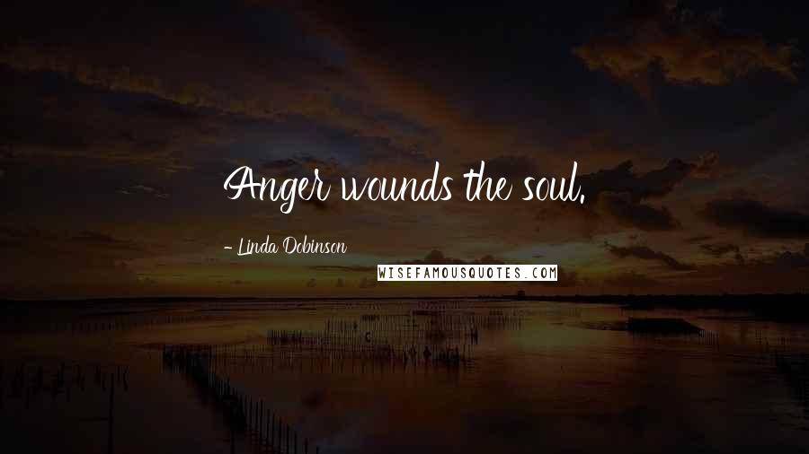 Linda Dobinson Quotes: Anger wounds the soul.