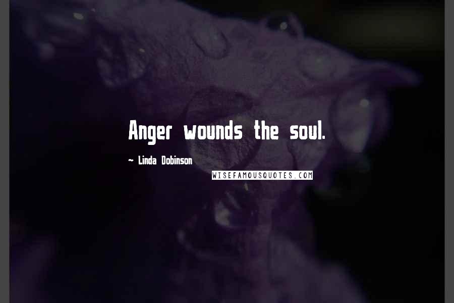 Linda Dobinson Quotes: Anger wounds the soul.