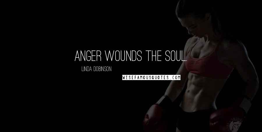 Linda Dobinson Quotes: Anger wounds the soul.