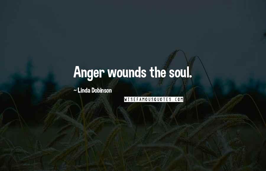 Linda Dobinson Quotes: Anger wounds the soul.