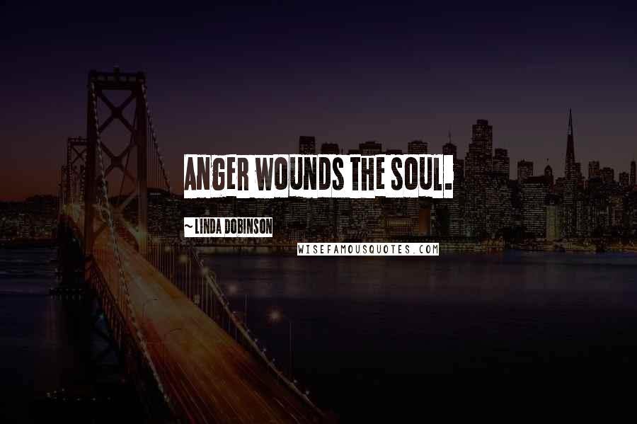 Linda Dobinson Quotes: Anger wounds the soul.