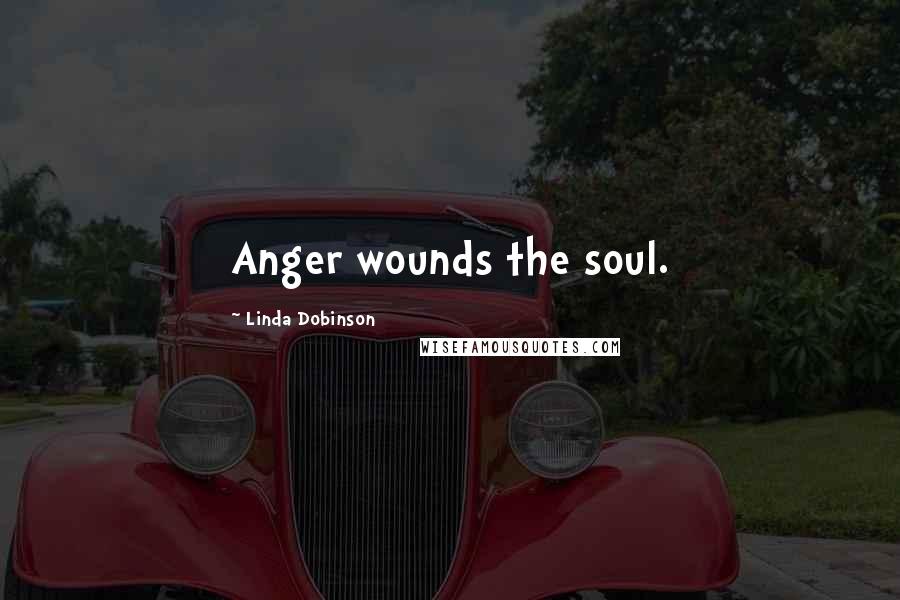 Linda Dobinson Quotes: Anger wounds the soul.