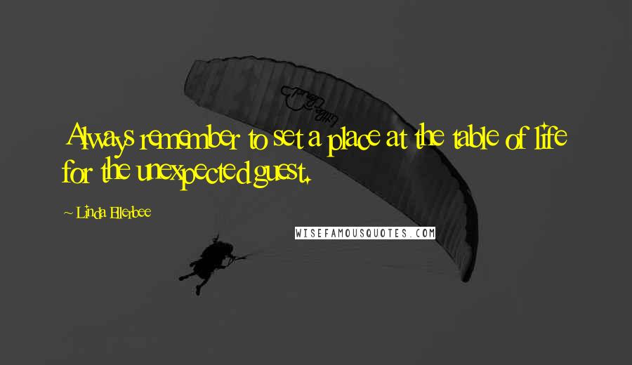 Linda Ellerbee Quotes: Always remember to set a place at the table of life for the unexpected guest.