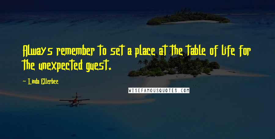 Linda Ellerbee Quotes: Always remember to set a place at the table of life for the unexpected guest.