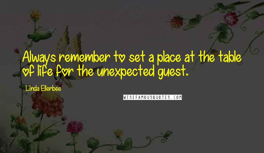 Linda Ellerbee Quotes: Always remember to set a place at the table of life for the unexpected guest.