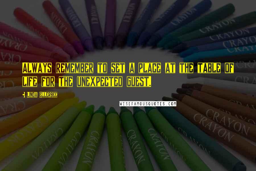 Linda Ellerbee Quotes: Always remember to set a place at the table of life for the unexpected guest.