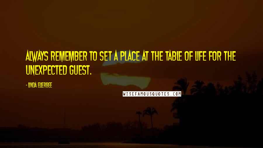 Linda Ellerbee Quotes: Always remember to set a place at the table of life for the unexpected guest.