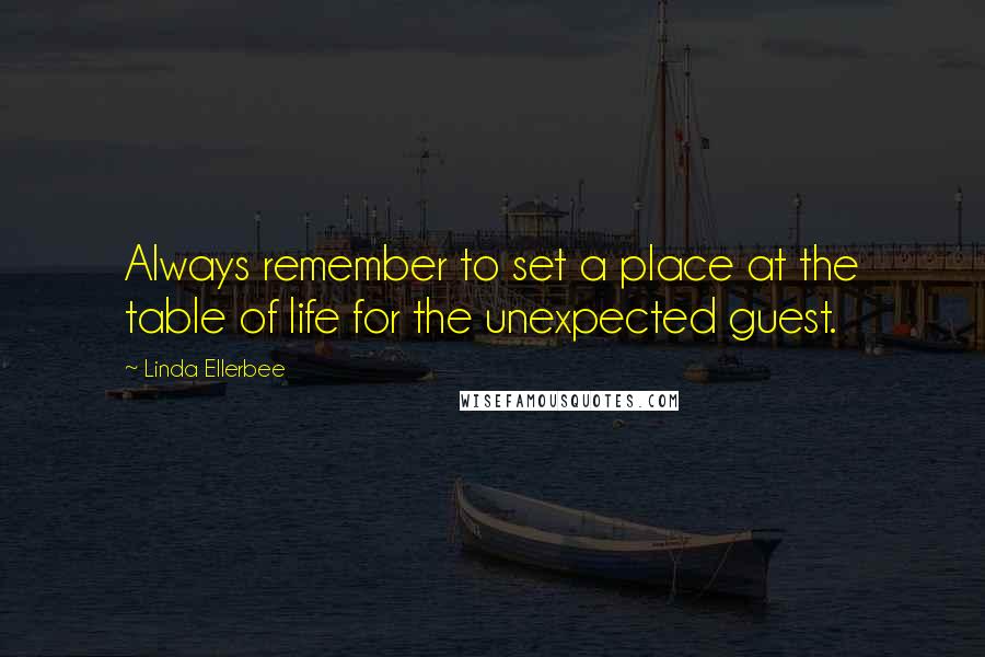 Linda Ellerbee Quotes: Always remember to set a place at the table of life for the unexpected guest.
