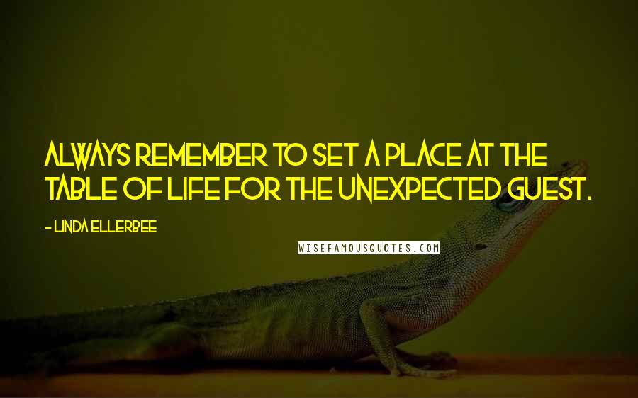 Linda Ellerbee Quotes: Always remember to set a place at the table of life for the unexpected guest.