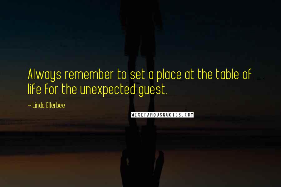 Linda Ellerbee Quotes: Always remember to set a place at the table of life for the unexpected guest.