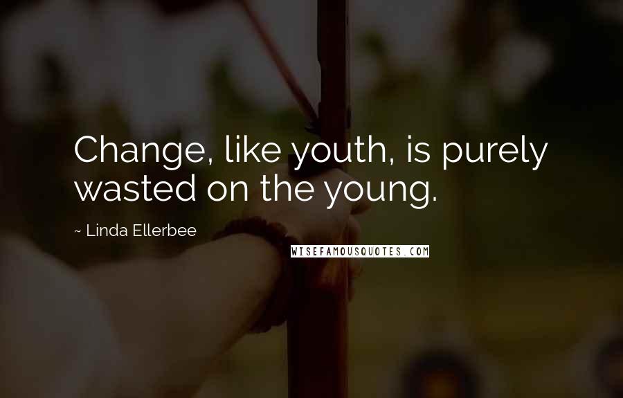 Linda Ellerbee Quotes: Change, like youth, is purely wasted on the young.