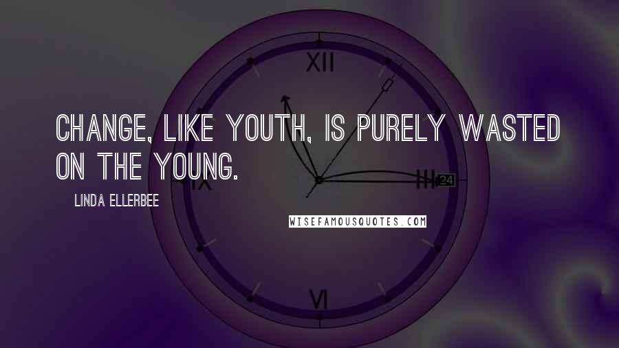 Linda Ellerbee Quotes: Change, like youth, is purely wasted on the young.