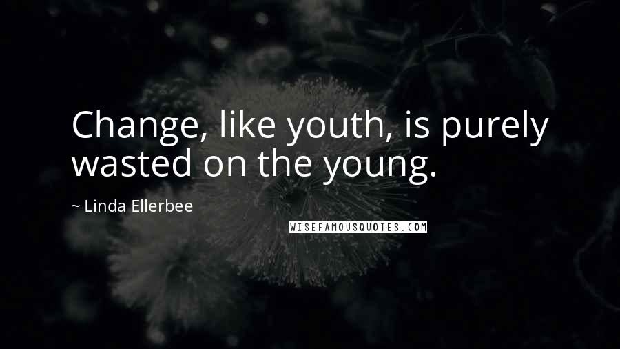 Linda Ellerbee Quotes: Change, like youth, is purely wasted on the young.