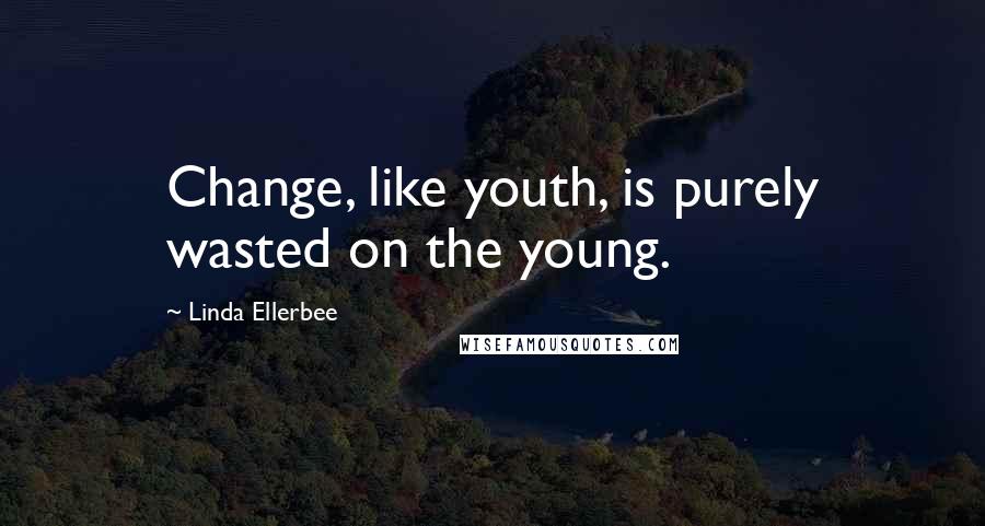 Linda Ellerbee Quotes: Change, like youth, is purely wasted on the young.