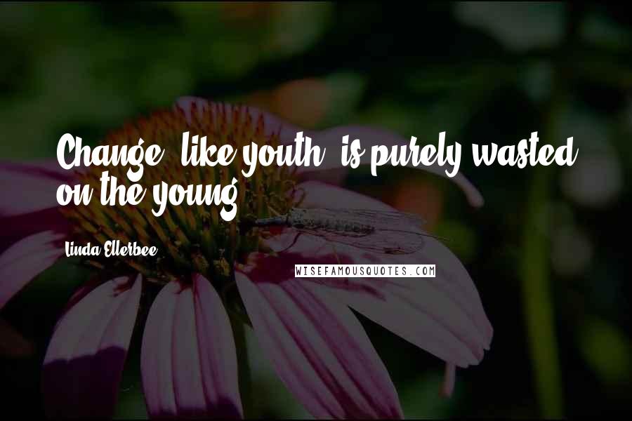 Linda Ellerbee Quotes: Change, like youth, is purely wasted on the young.