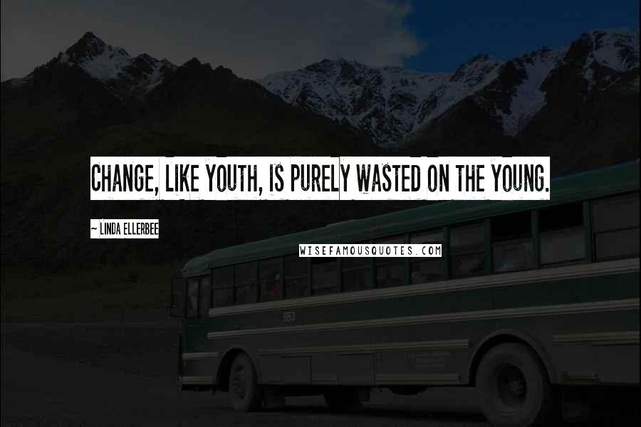 Linda Ellerbee Quotes: Change, like youth, is purely wasted on the young.