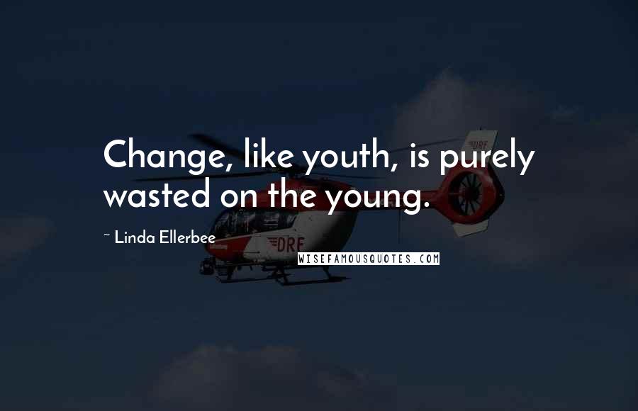 Linda Ellerbee Quotes: Change, like youth, is purely wasted on the young.