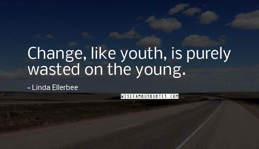 Linda Ellerbee Quotes: Change, like youth, is purely wasted on the young.