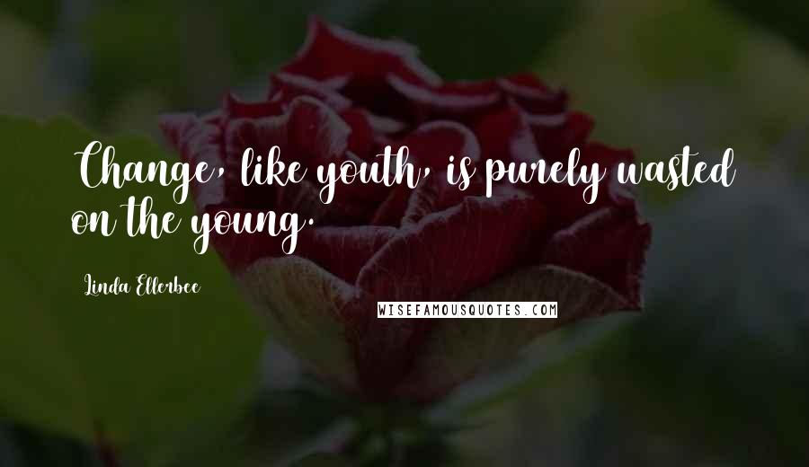 Linda Ellerbee Quotes: Change, like youth, is purely wasted on the young.