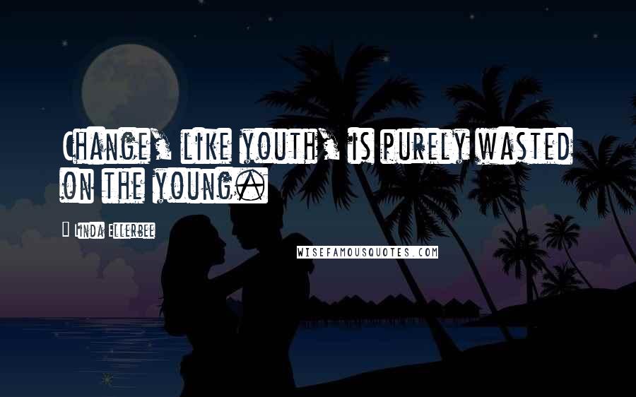 Linda Ellerbee Quotes: Change, like youth, is purely wasted on the young.
