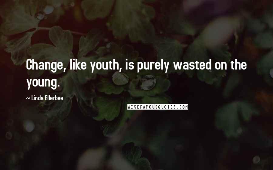 Linda Ellerbee Quotes: Change, like youth, is purely wasted on the young.