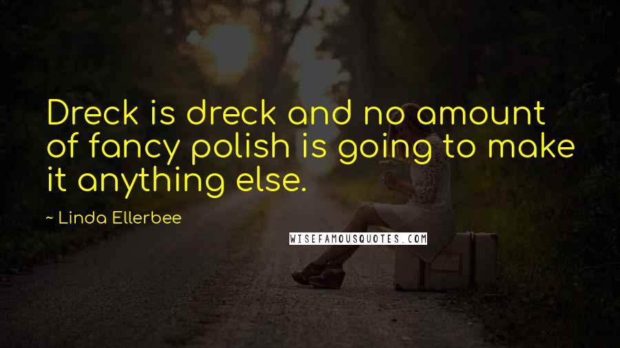 Linda Ellerbee Quotes: Dreck is dreck and no amount of fancy polish is going to make it anything else.