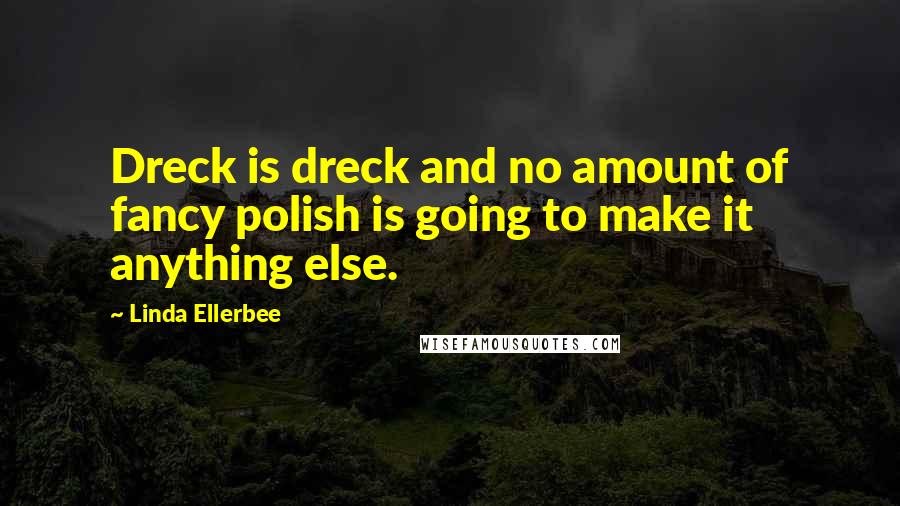 Linda Ellerbee Quotes: Dreck is dreck and no amount of fancy polish is going to make it anything else.