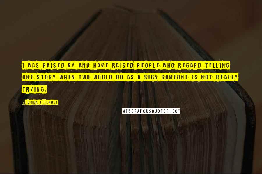 Linda Ellerbee Quotes: I was raised by and have raised people who regard telling one story when two would do as a sign someone is not really trying.