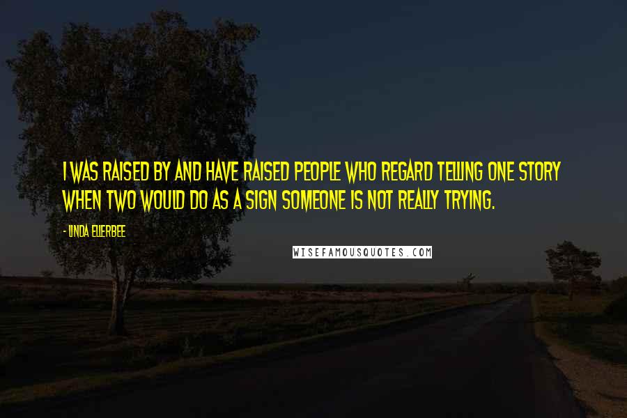 Linda Ellerbee Quotes: I was raised by and have raised people who regard telling one story when two would do as a sign someone is not really trying.