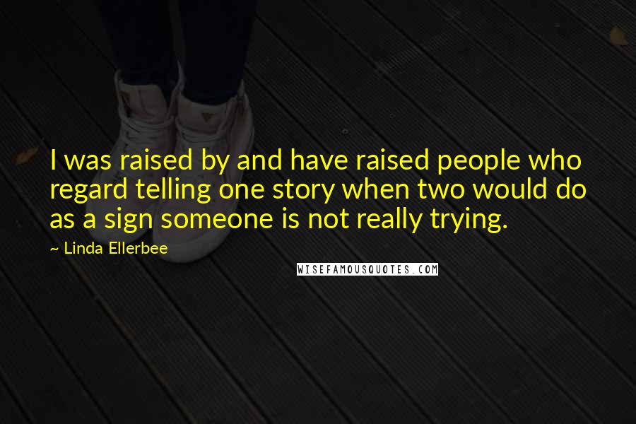 Linda Ellerbee Quotes: I was raised by and have raised people who regard telling one story when two would do as a sign someone is not really trying.