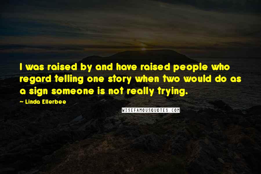 Linda Ellerbee Quotes: I was raised by and have raised people who regard telling one story when two would do as a sign someone is not really trying.