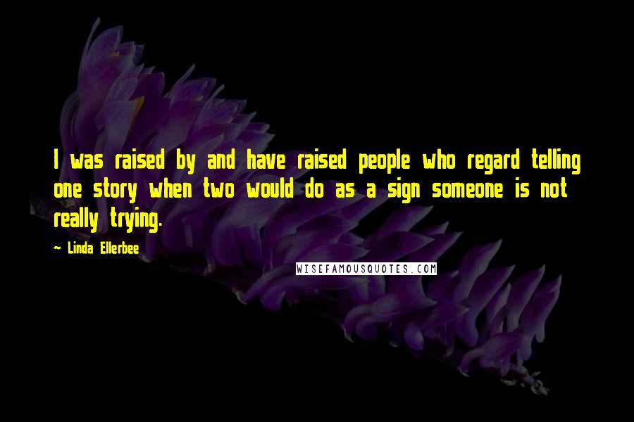 Linda Ellerbee Quotes: I was raised by and have raised people who regard telling one story when two would do as a sign someone is not really trying.